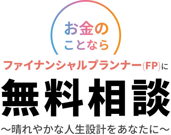 お金のことならファイナンシャルプランナー(FP)に無料相談 〜晴れやかな人生設計をあなたに〜