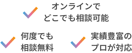 オンラインでどこでも相談可能 何度でも相談無料 実績豊富のプロが対応