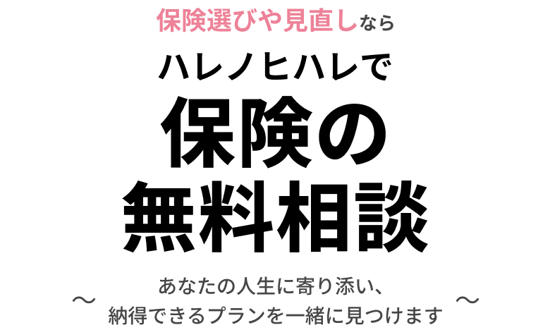 保険選びや見直しならハレノヒハレで保険の無料相談 〜あなたの人生に寄り添い、納得できるプランを一緒に見つけます〜