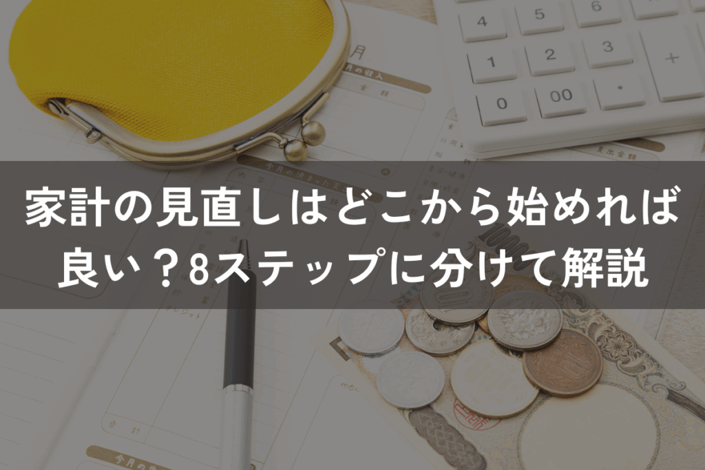 家計の見直しはどこから始めれば良い？8ステップに分けてわかりやすく解説