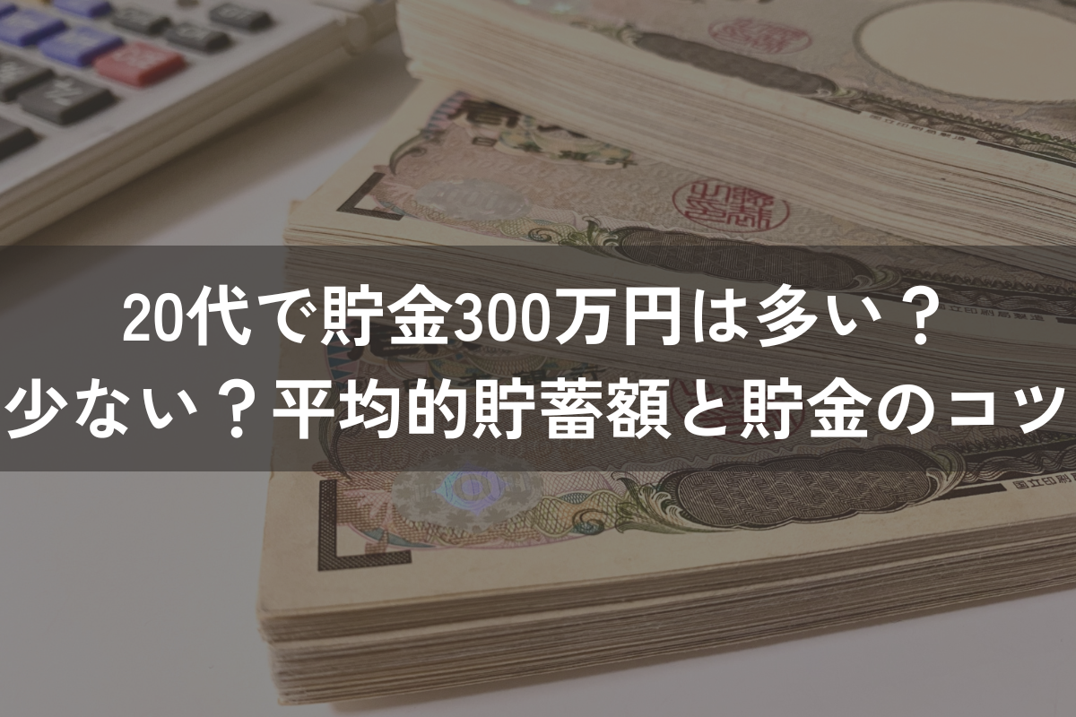20代で貯金300万円は多い？少ない？平均的な貯蓄額や貯金のコツをわかりやすく解説