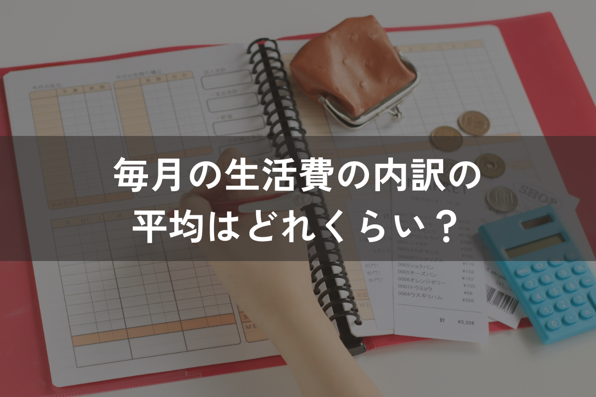 毎月の生活費の内訳の平均はどれくらい？生活費の把握・削減方法をわかりやすく解説