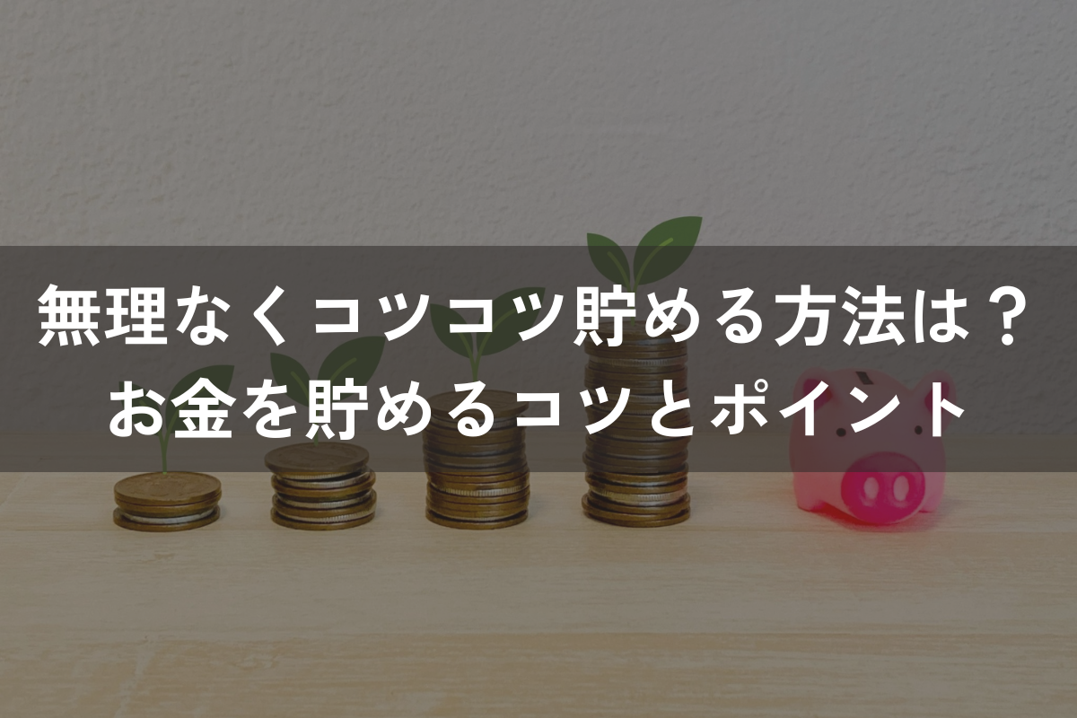 無理なくコツコツ貯める方法は？お金を貯めるコツやポイントも解説