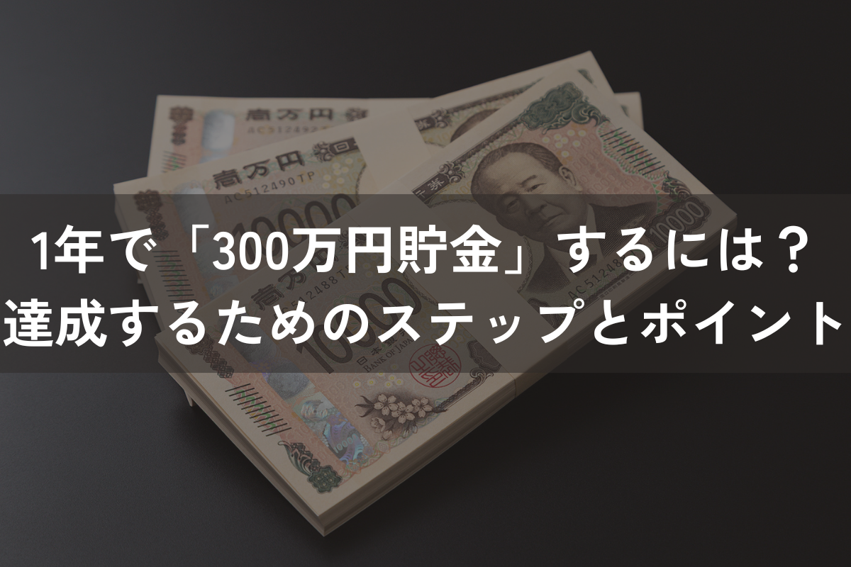 1年で「300万円貯金」するには？達成するためのステップとポイントをわかりやすく解説