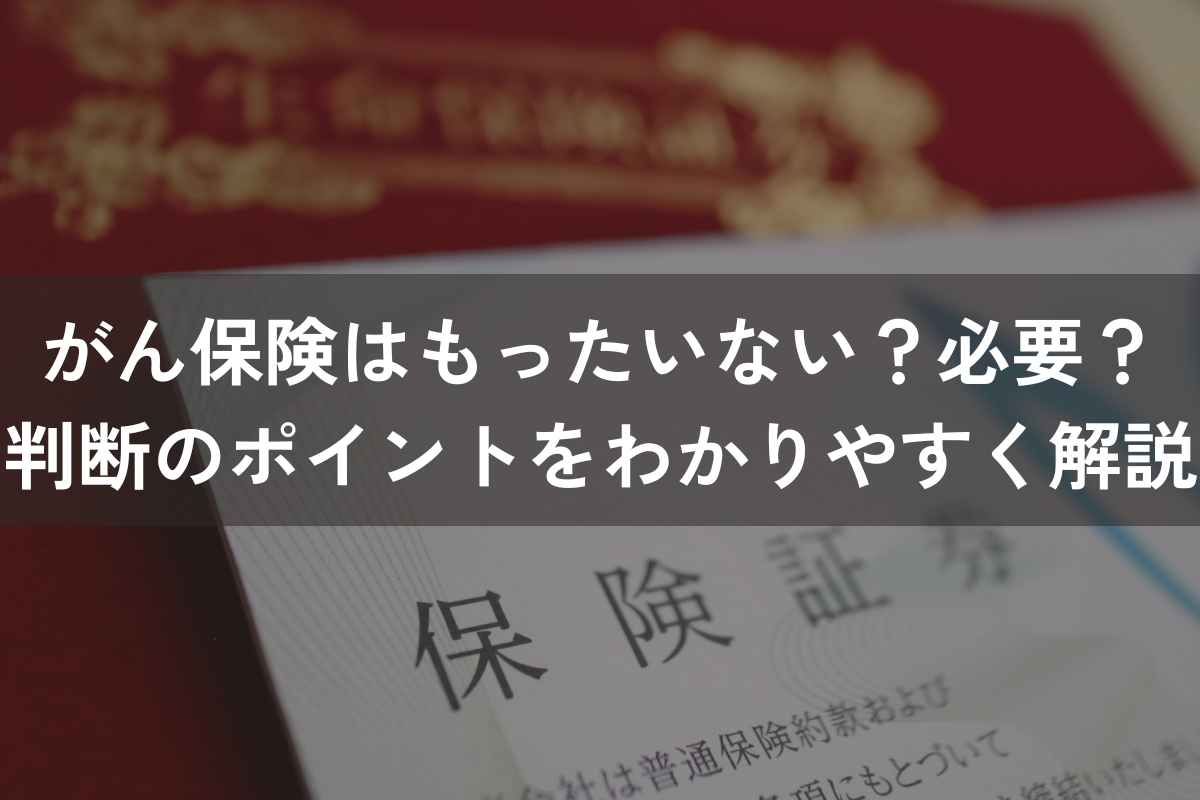 がん保険はもったいない？必要？判断のポイントをわかりやすく解説