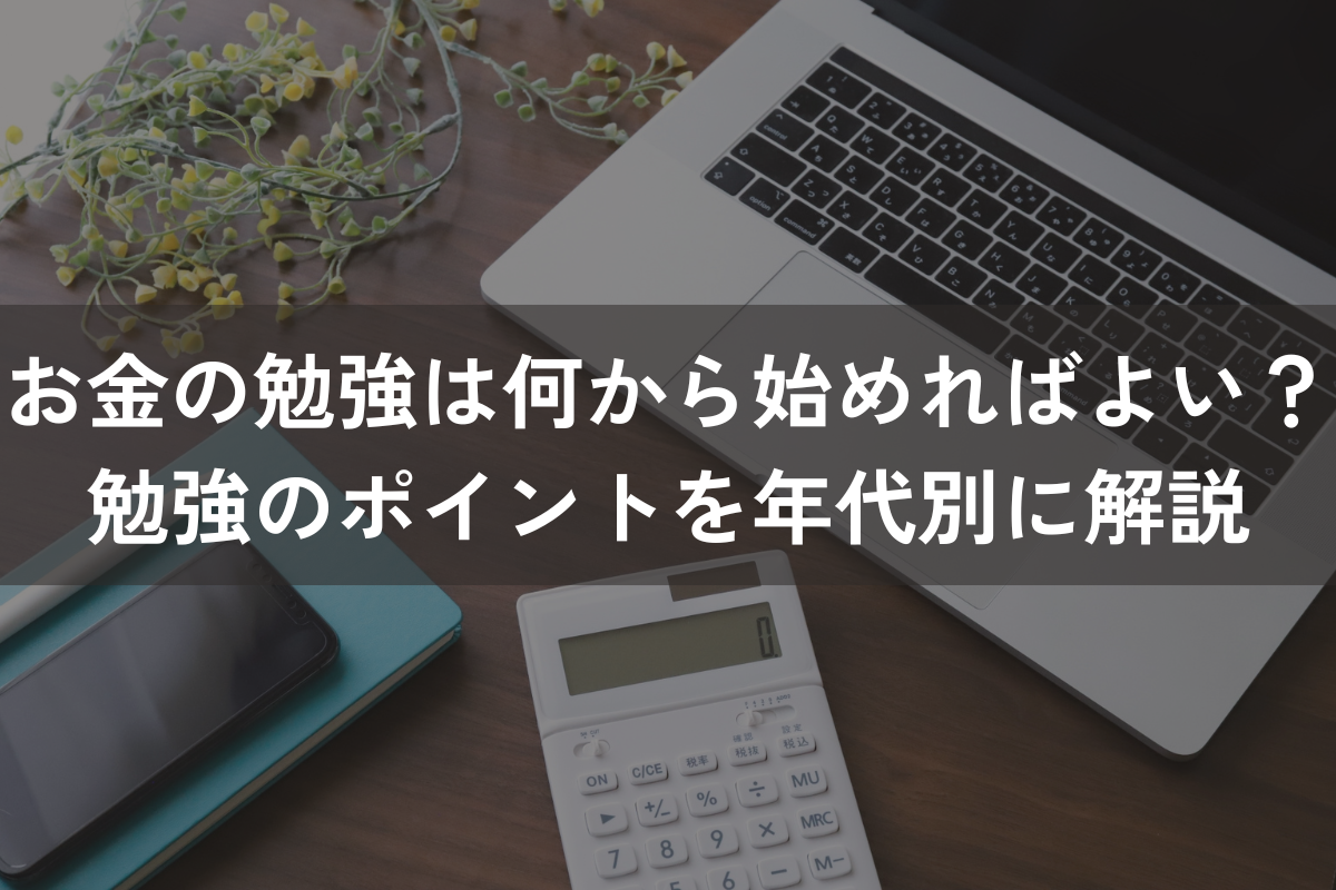 お金の勉強は何から始めればよい？勉強のポイントを年代別にわかりやすく解説