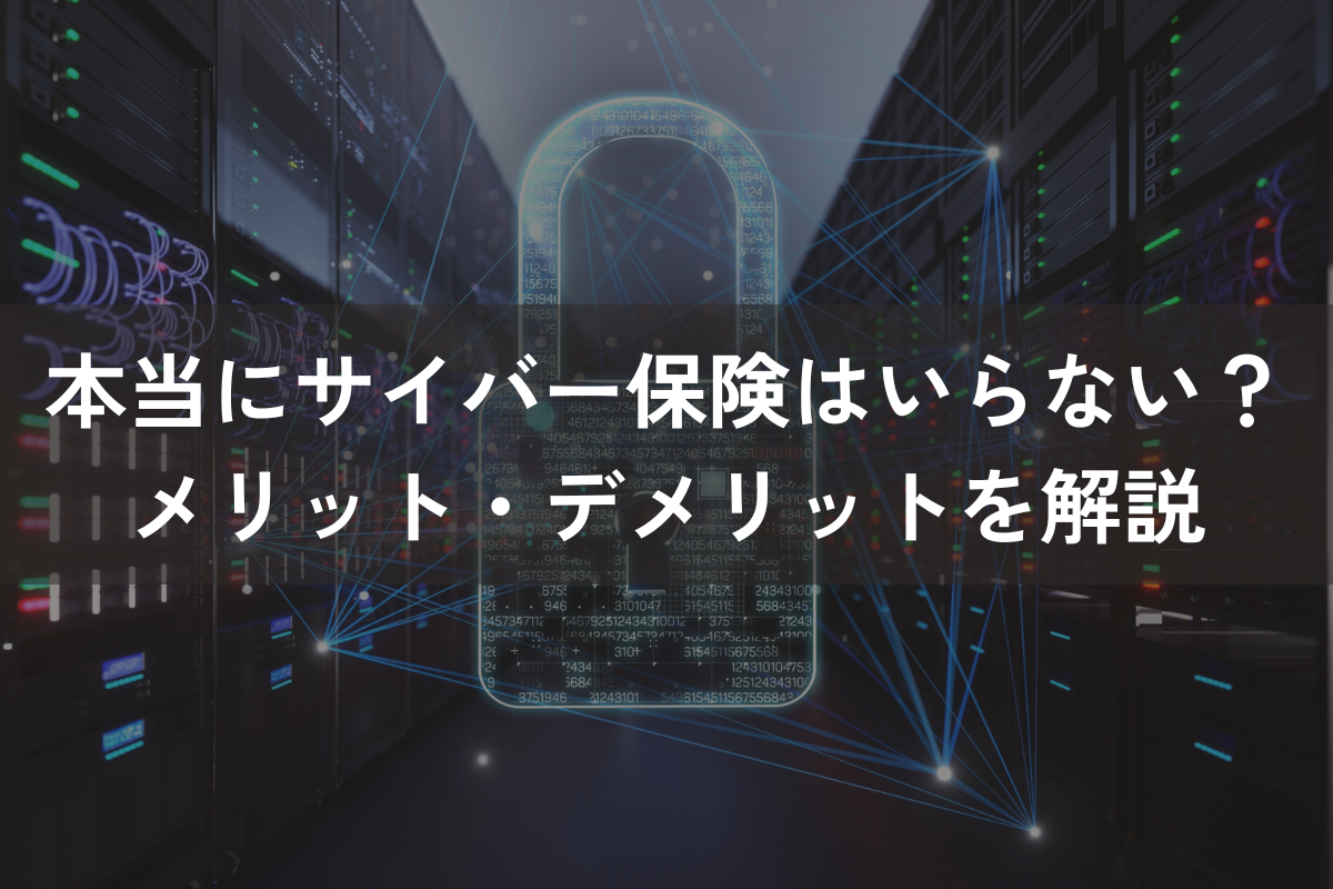 本当にサイバー保険は「いらない」？メリット・デメリットをわかりやすく解説