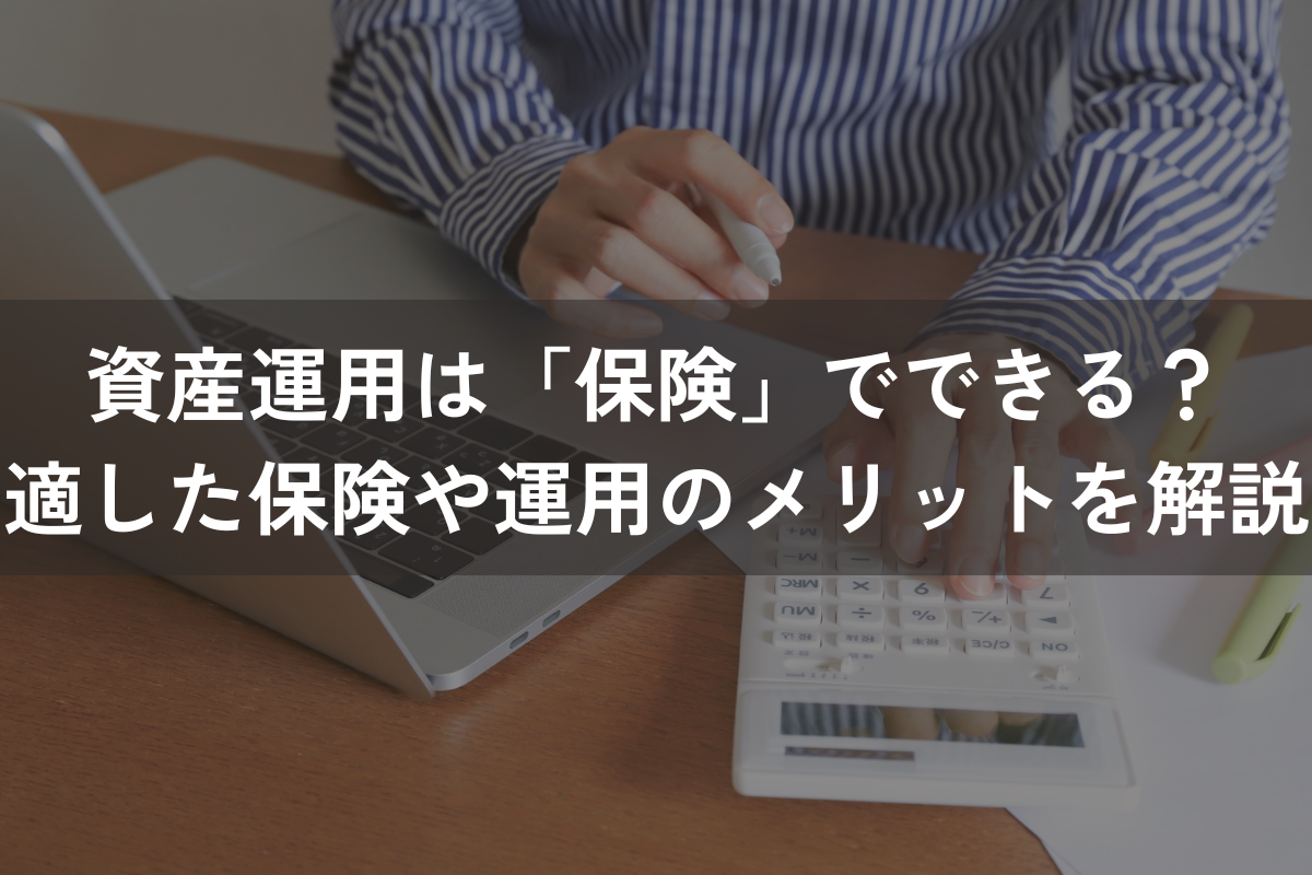 資産運用は「保険」でできる？適した保険や運用のメリットをわかりやすく解説