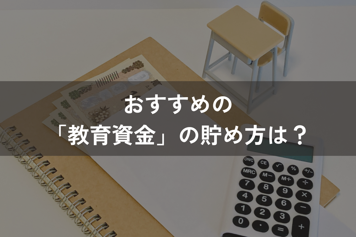 おすすめの「教育資金」の貯め方は？貯める方法を決めるステップからわかりやすく解説