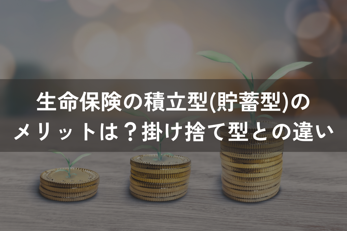 生命保険の積立型(貯蓄型)のメリットは？掛け捨て型との違いを比較してわかりやすく解説