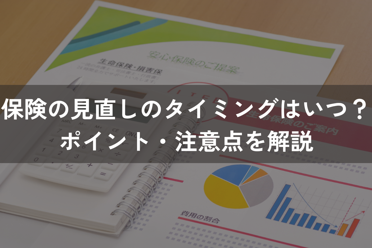 保険の見直しのタイミングはいつ？ポイント・注意点を併せてわかりやすく解説