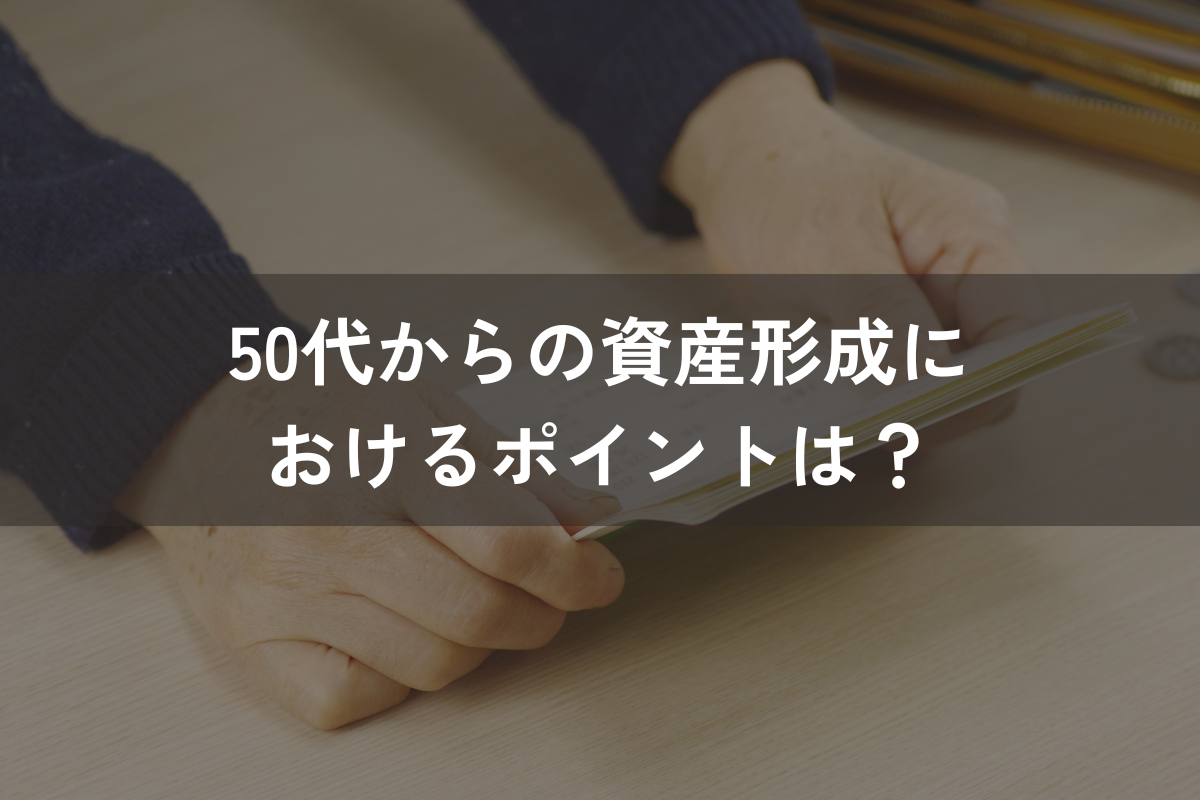 50代からの資産形成におけるポイントは？注意点と併せてわかりやすく解説