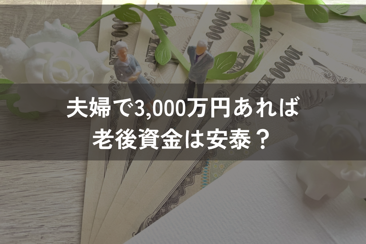夫婦で3,000万円あれば老後資金は安泰？老後資金の考え方や不足する場合の準備方法を解説