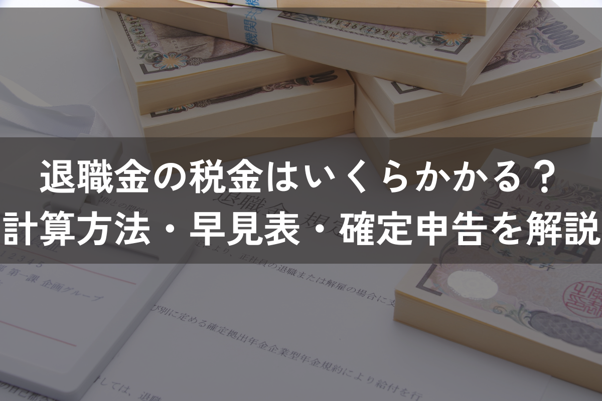 退職金の税金はいくらかかる？計算方法・早見表・確定申告を解説